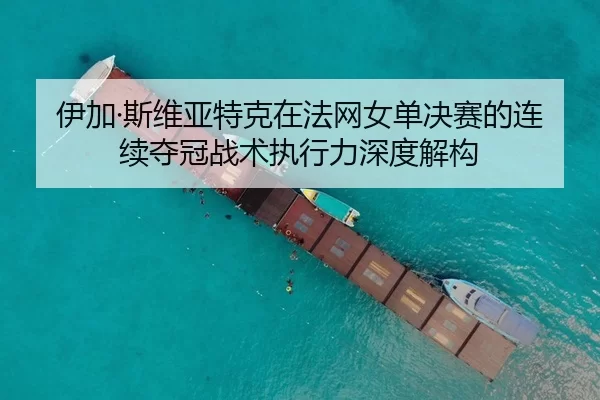 伊加·斯维亚特克在法网女单决赛的连续夺冠战术执行力深度解构