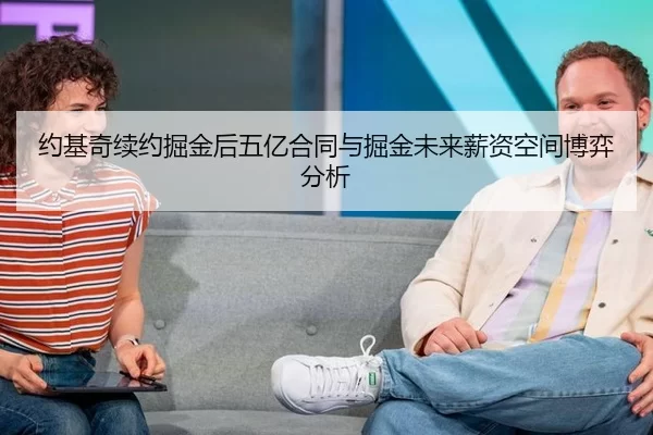 约基奇续约掘金后五亿合同与掘金未来薪资空间博弈分析